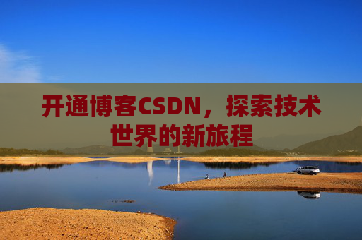开通博客CSDN，探索技术世界的新旅程